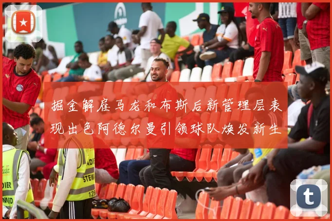 掘金解雇马龙和布斯后新管理层表现出色阿德尔曼引领球队焕发新生