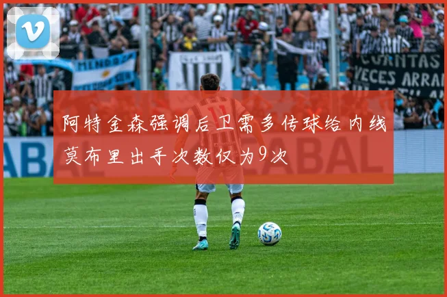 阿特金森强调后卫需多传球给内线莫布里出手次数仅为9次