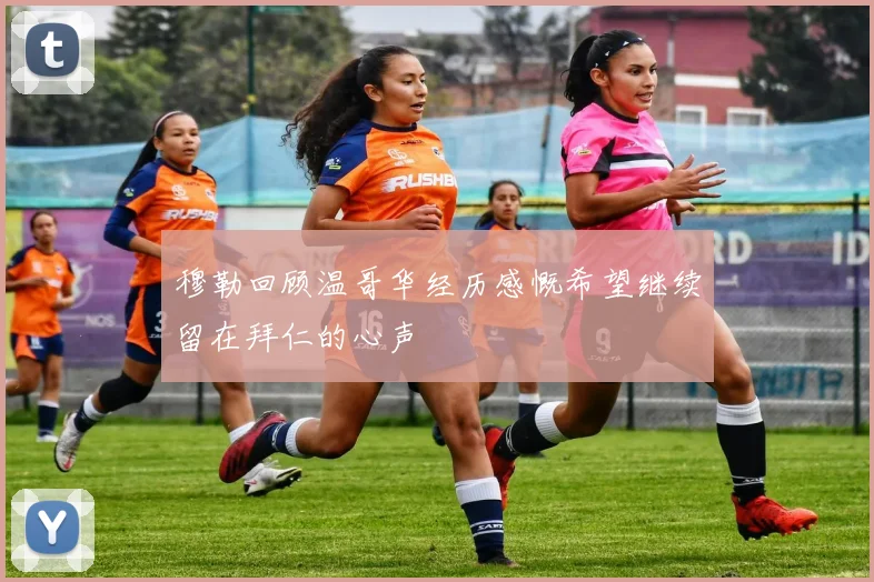 穆勒回顾温哥华经历感慨希望继续留在拜仁的心声