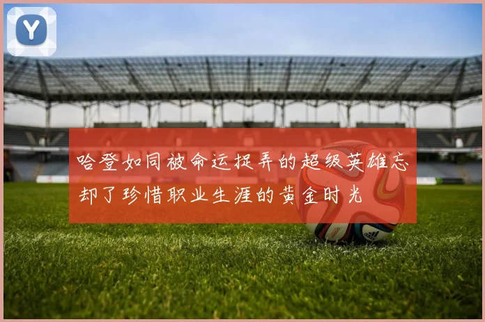 哈登如同被命运捉弄的超级英雄忘却了珍惜职业生涯的黄金时光