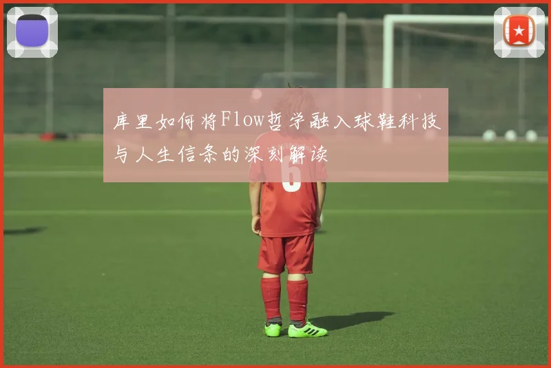 库里如何将Flow哲学融入球鞋科技与人生信条的深刻解读