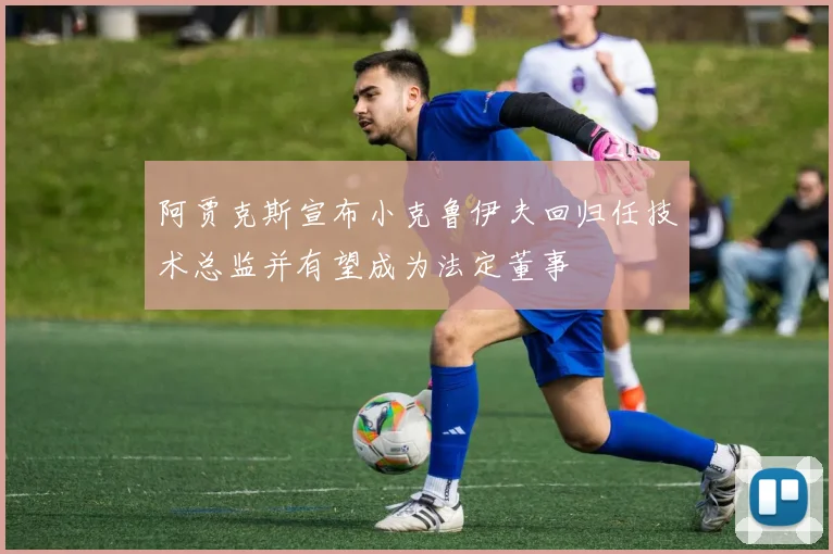 阿贾克斯宣布小克鲁伊夫回归任技术总监并有望成为法定董事