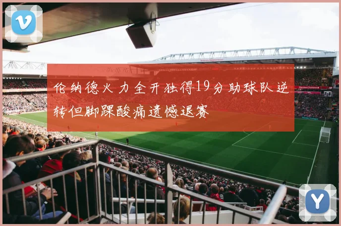 伦纳德火力全开独得19分助球队逆转但脚踝酸痛遗憾退赛
