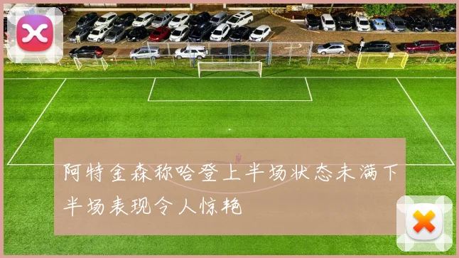 阿特金森称哈登上半场状态未满下半场表现令人惊艳