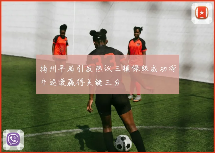 梅州平局引发热议三镇保级成功海牛逆袭赢得关键三分