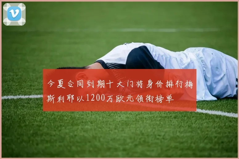 今夏合同到期十大门将身价排行梅斯利耶以1200万欧元领衔榜单