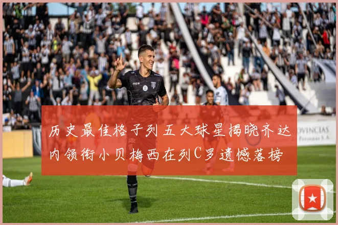 历史最佳格子列五大球星揭晓齐达内领衔小贝梅西在列C罗遗憾落榜