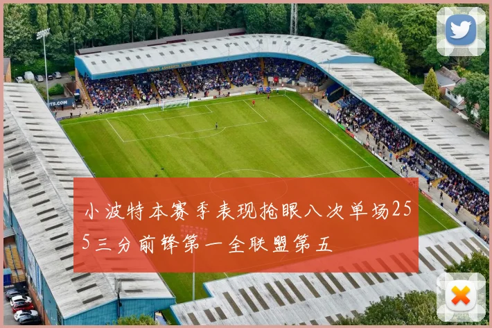小波特本赛季表现抢眼八次单场255三分前锋第一全联盟第五