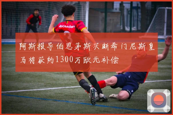 阿斯报导伯恩茅斯买断希门尼斯皇马将获约1300万欧元补偿