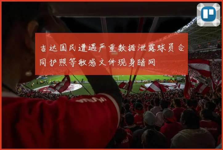 吉达国民遭遇严重数据泄露球员合同护照等敏感文件现身暗网