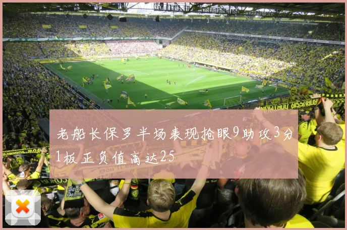 老船长保罗半场表现抢眼9助攻3分1板正负值高达25
