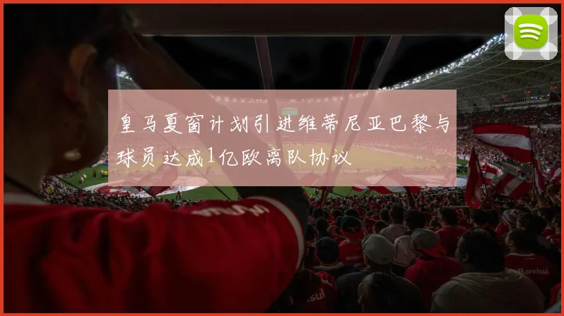 皇马夏窗计划引进维蒂尼亚巴黎与球员达成1亿欧离队协议