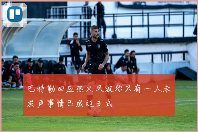巴特勒回应热火风波称只有一人未发声事情已成过去式
