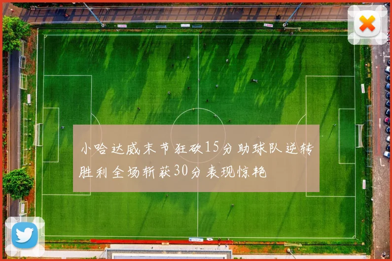 小哈达威末节狂砍15分助球队逆转胜利全场斩获30分表现惊艳