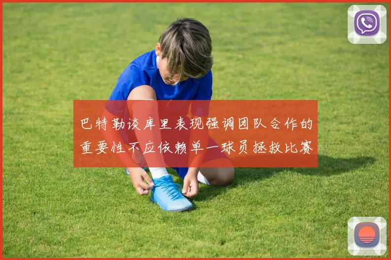 巴特勒谈库里表现强调团队合作的重要性不应依赖单一球员拯救比赛