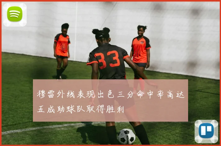 穆雷外线表现出色三分命中率高达五成助球队取得胜利