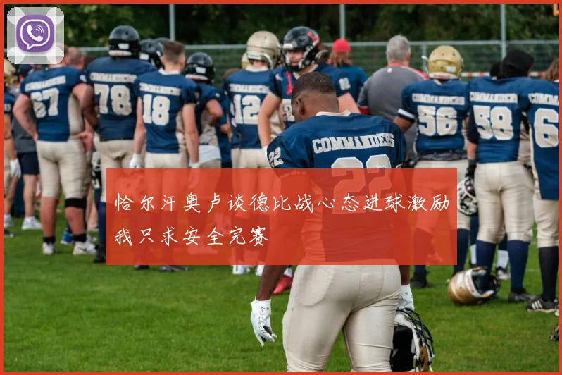 恰尔汗奥卢谈德比战心态进球激励我只求安全完赛
