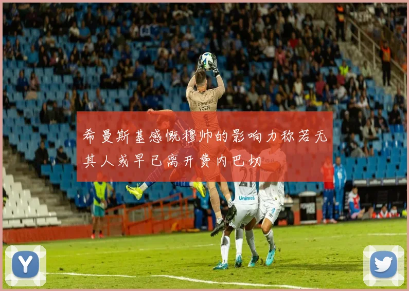 希曼斯基感慨穆帅的影响力称若无其人或早已离开费内巴切