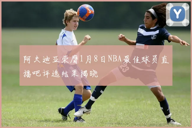 阿夫迪亚荣膺1月8日NBA最佳球员直播吧评选结果揭晓