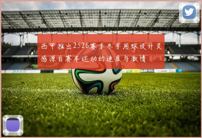 西甲推出2526赛季冬季用球设计灵感源自赛车运动的速度与激情
