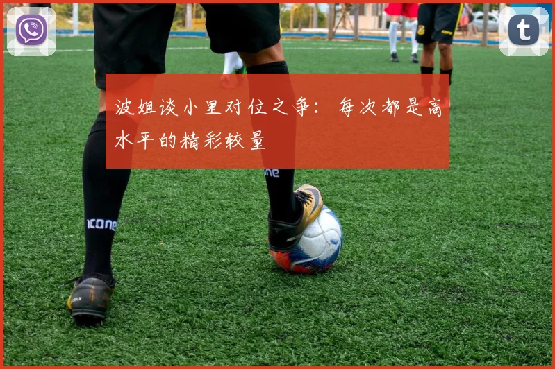 波姐谈小里对位之争：每次都是高水平的精彩较量