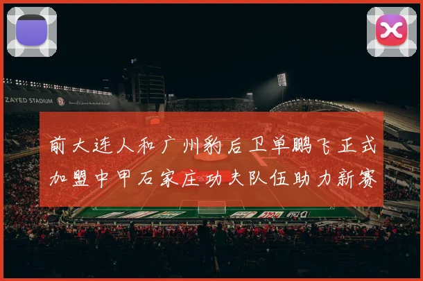 前大连人和广州豹后卫单鹏飞正式加盟中甲石家庄功夫队伍助力新赛季