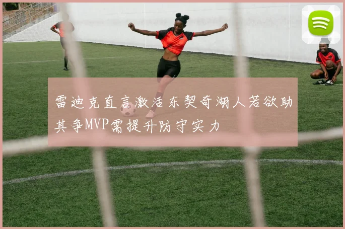 雷迪克直言激活东契奇湖人若欲助其争MVP需提升防守实力